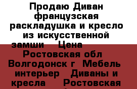 Продаю Диван французская раскладушка и кресло из искусственной замши  › Цена ­ 15 000 - Ростовская обл., Волгодонск г. Мебель, интерьер » Диваны и кресла   . Ростовская обл.